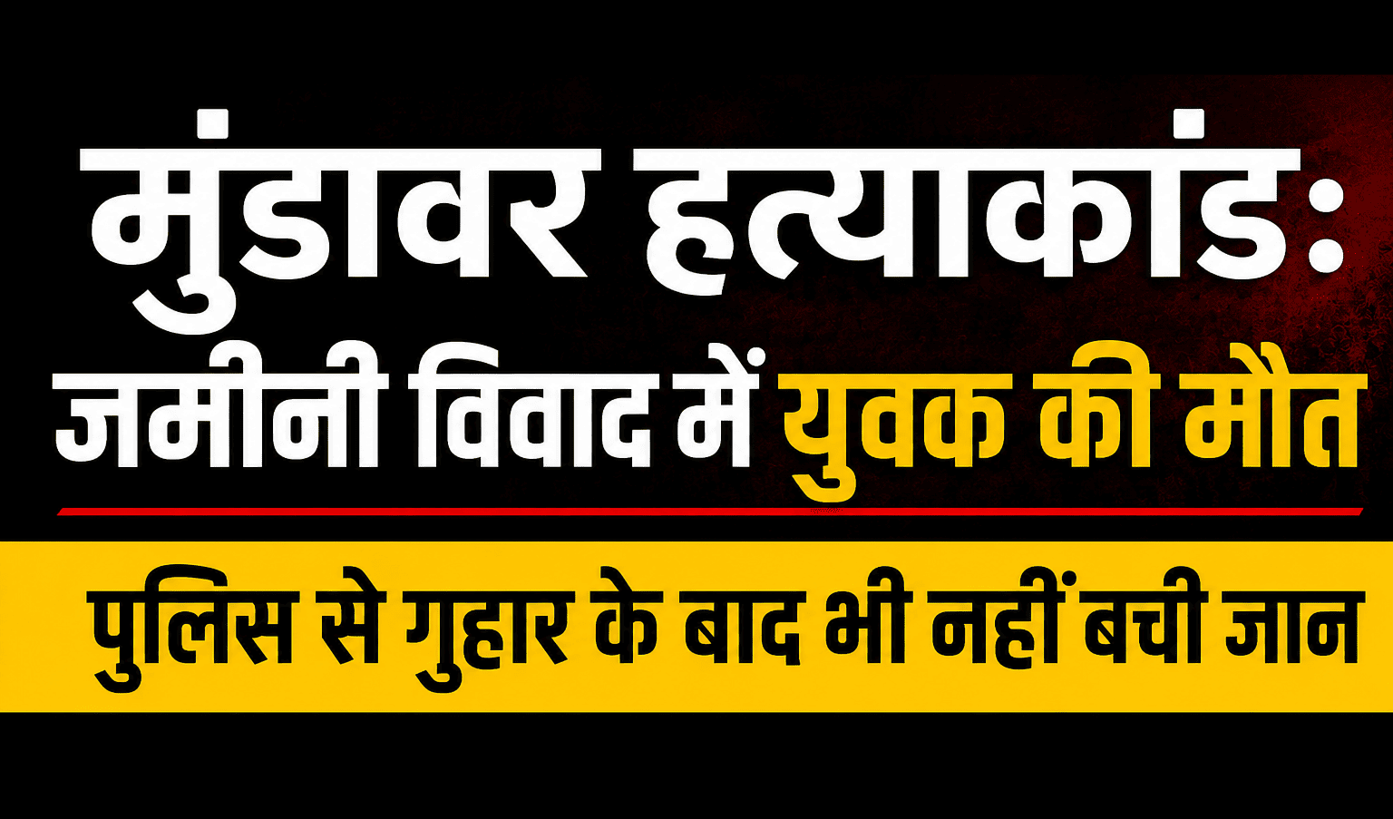 मुंडावर हत्याकांड: जमीनी विवाद में युवक की मौत | पुलिस से गुहार के बाद भी नहीं बची जान